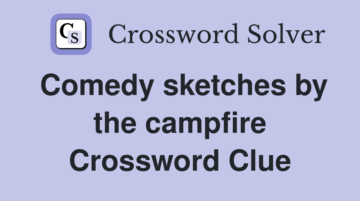 Comedy sketches by the campfire Crossword Clue