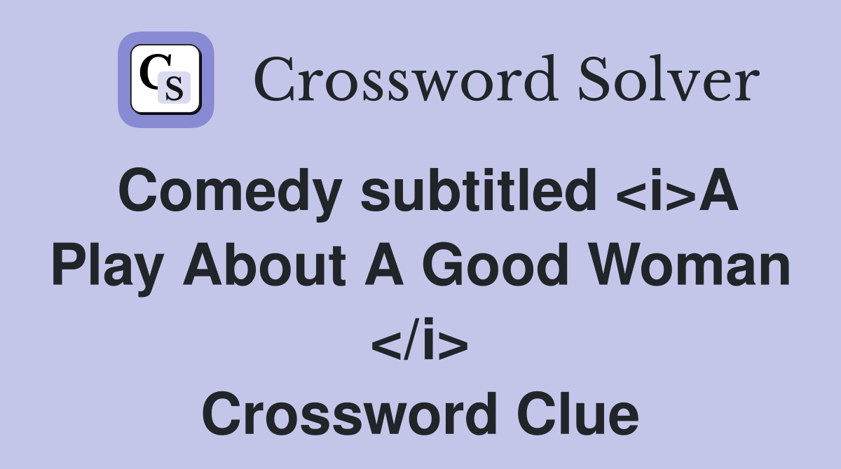 Comedy subtitled <i>A Play About A Good Woman </i> Crossword Clue