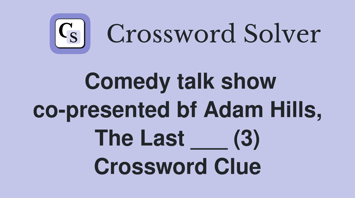 Comedy talk show co-presented bf Adam Hills, The Last ___ (3) Crossword Clue