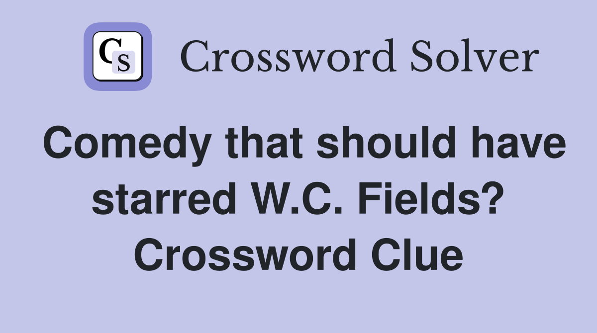 Comedy that should have starred W.C. Fields? Crossword Clue