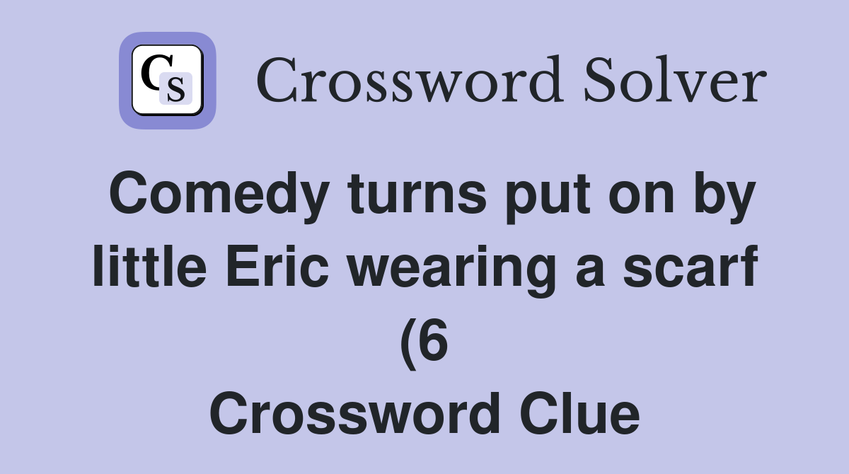 Comedy turns put on by little Eric wearing a scarf (6) Crossword Clue Comedy turns put on by little Eric wearing a scarf (6) Crossword Clue