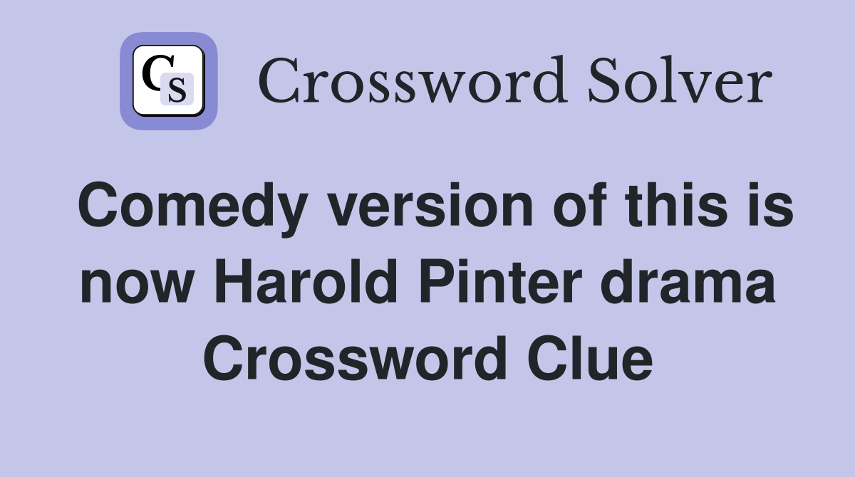 Comedy version of this is now Harold Pinter drama Crossword Clue