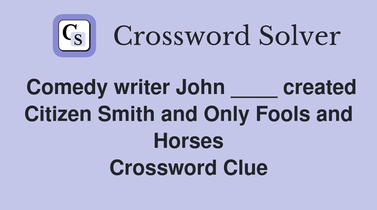 Comedy writer John ____ created Citizen Smith and Only Fools and Horses Crossword Clue