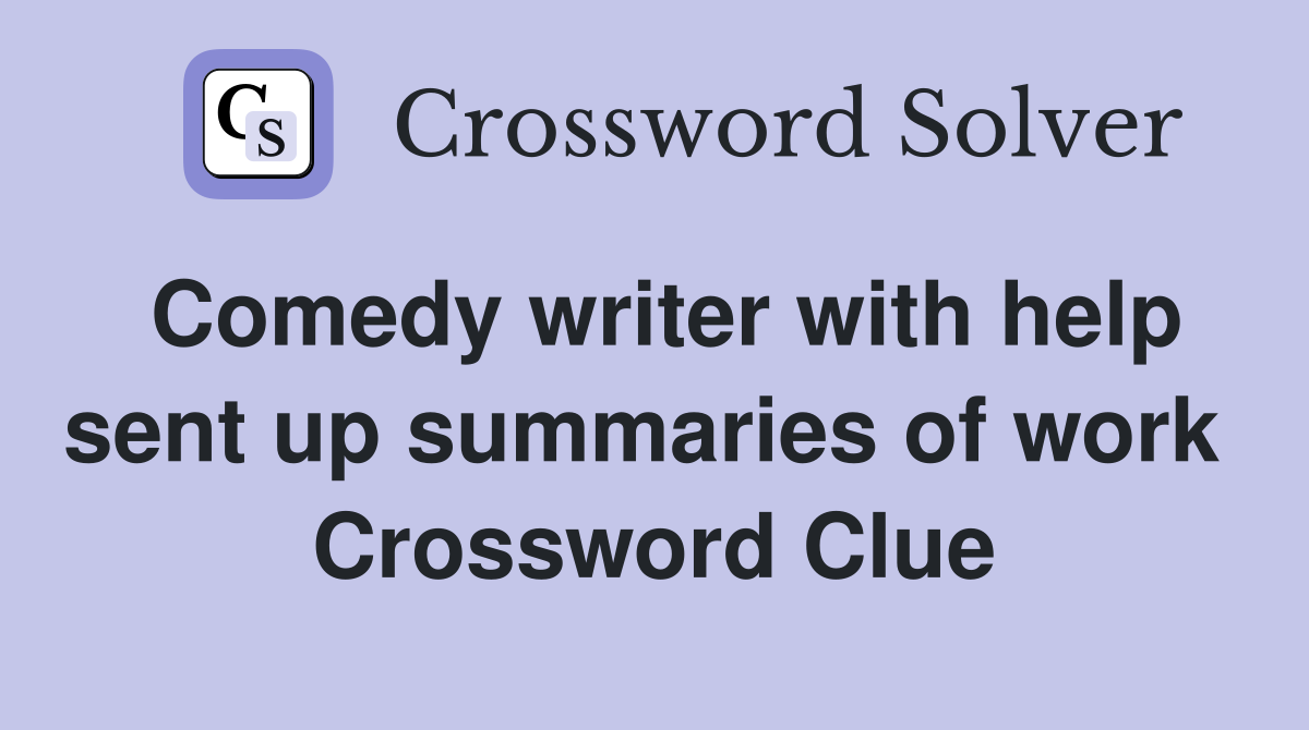 Comedy writer with help sent up summaries of work  Crossword Clue
