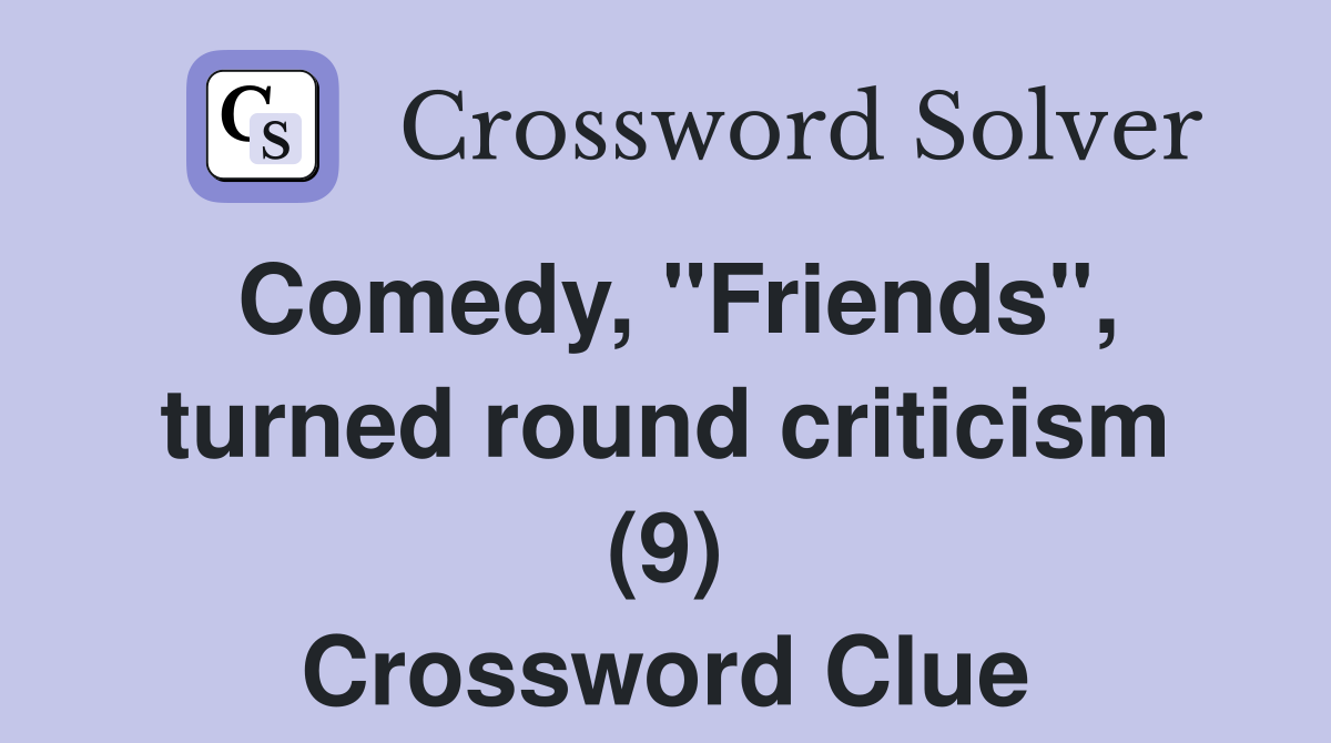 Comedy, "Friends", turned round criticism (9) Crossword Clue