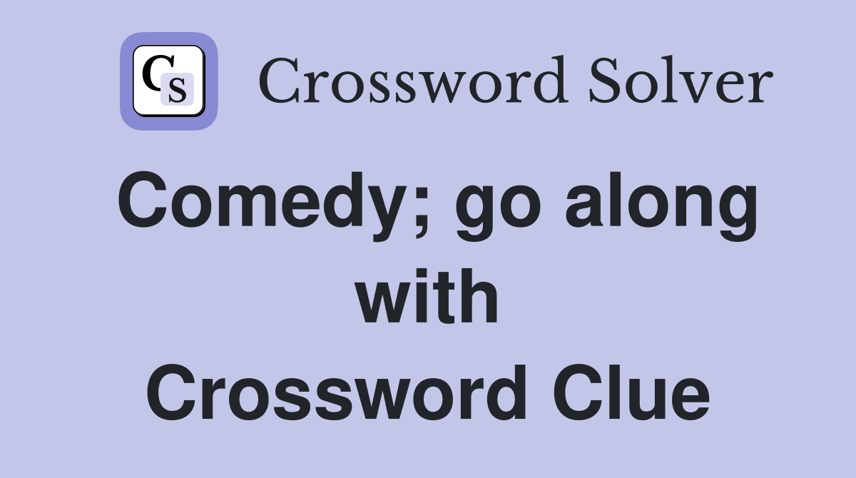 Comedy; go along with Crossword Clue