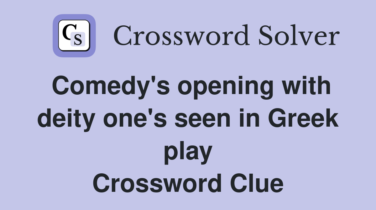 Comedy's opening with deity one's seen in Greek play Crossword Clue