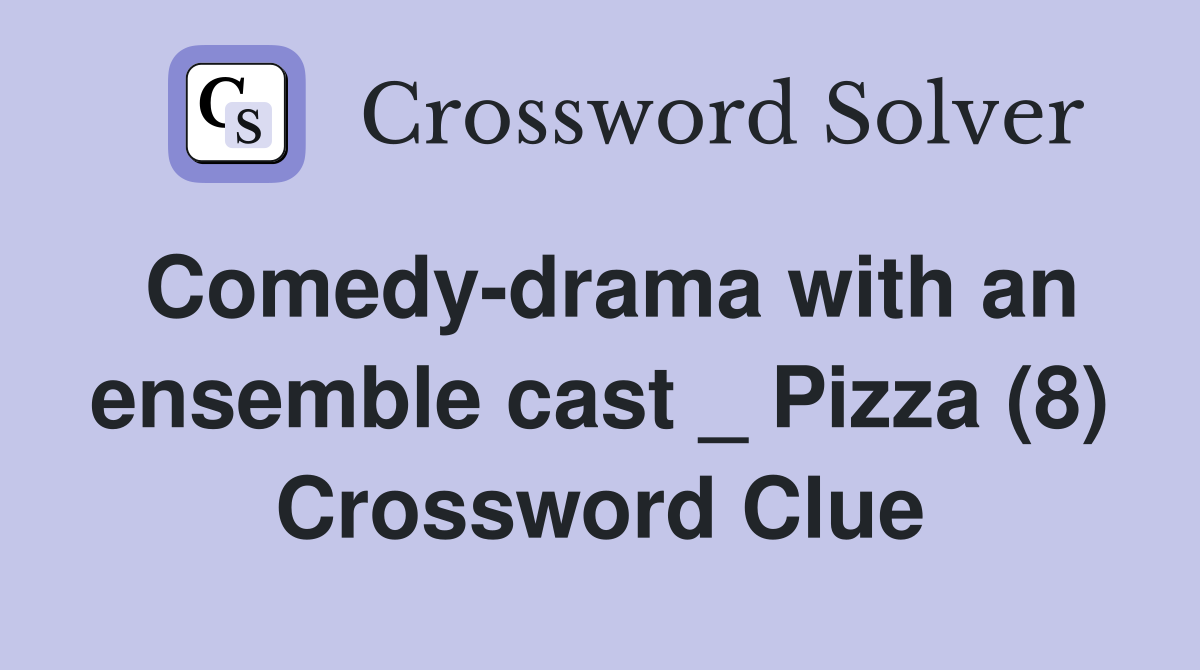 Comedy-drama with an ensemble cast _ Pizza (8) Crossword Clue