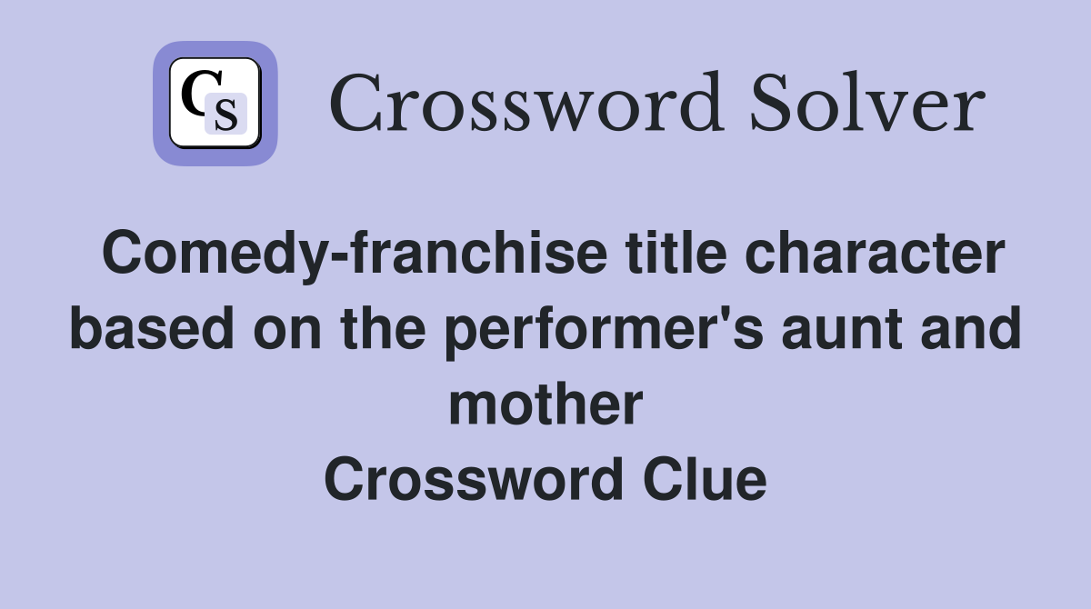 Comedy-franchise title character based on the performer's aunt and mother Crossword Clue
