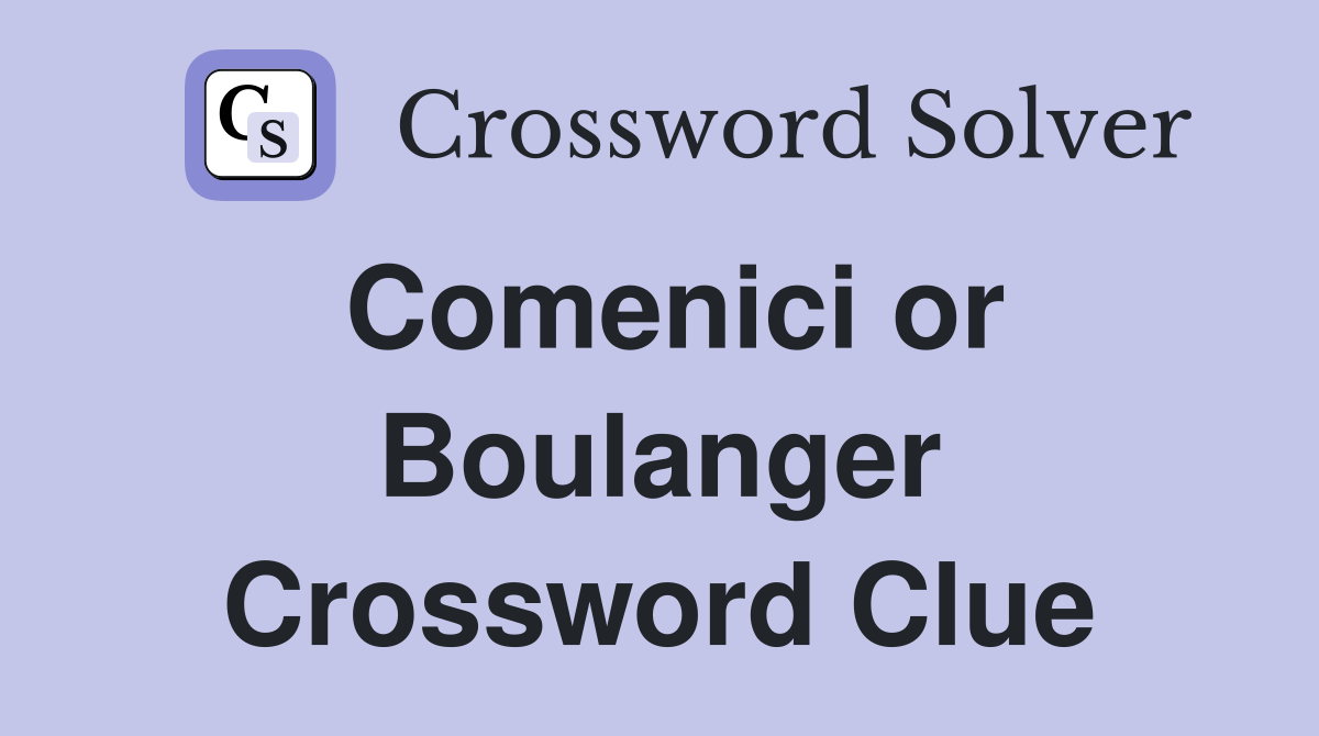 Comenici or Boulanger Crossword Clue