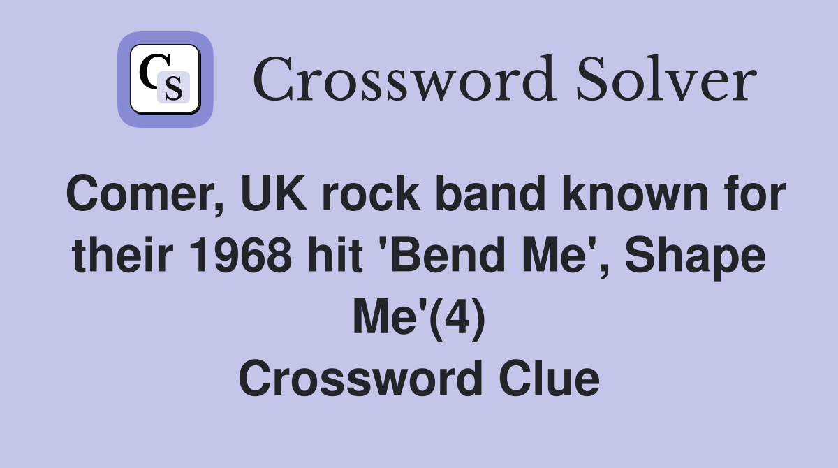 Comer, UK rock band known for their 1968 hit 'Bend Me', Shape Me'(4) Crossword Clue