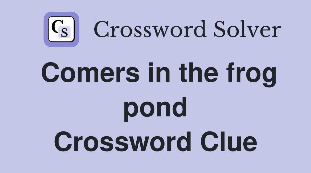Comers in the frog pond Crossword Clue