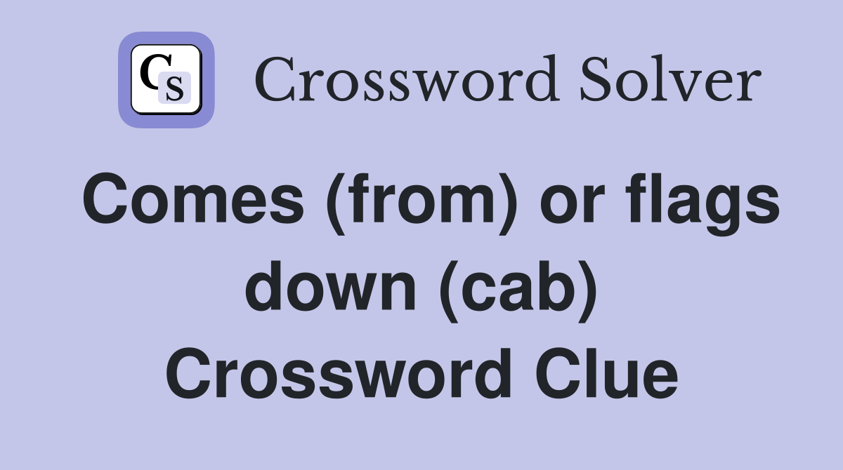 Comes (from) or flags down (cab) Crossword Clue