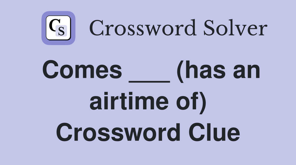 Comes ___ (has an airtime of) Crossword Clue