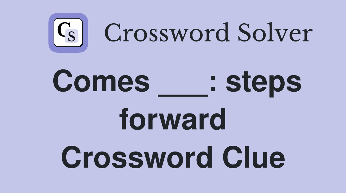 Comes ___: steps forward Crossword Clue