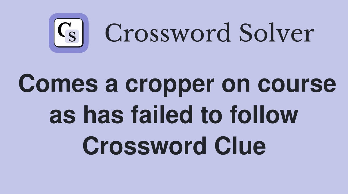 Comes a cropper on course as has failed to follow Crossword Clue