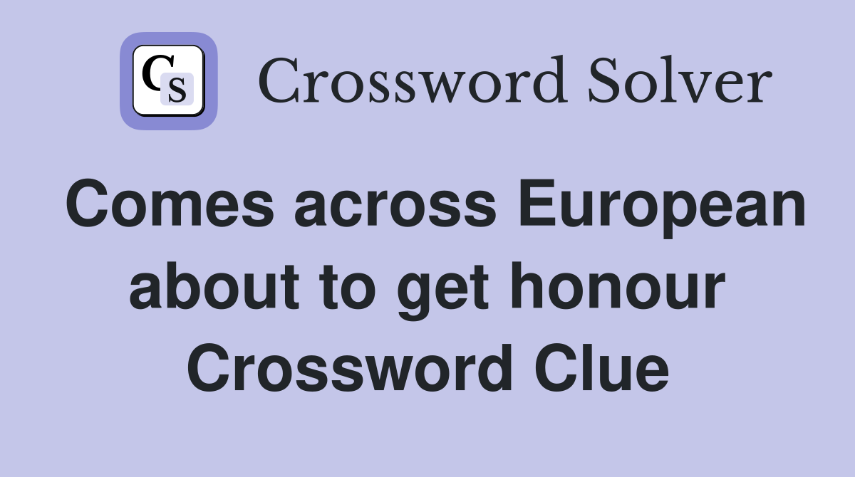 Comes across European about to get honour Crossword Clue