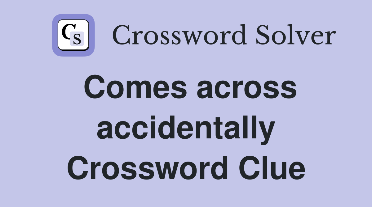 Comes across accidentally Crossword Clue