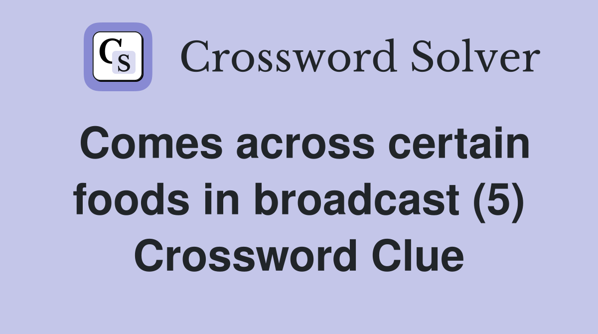 Comes across certain foods in broadcast (5) Crossword Clue