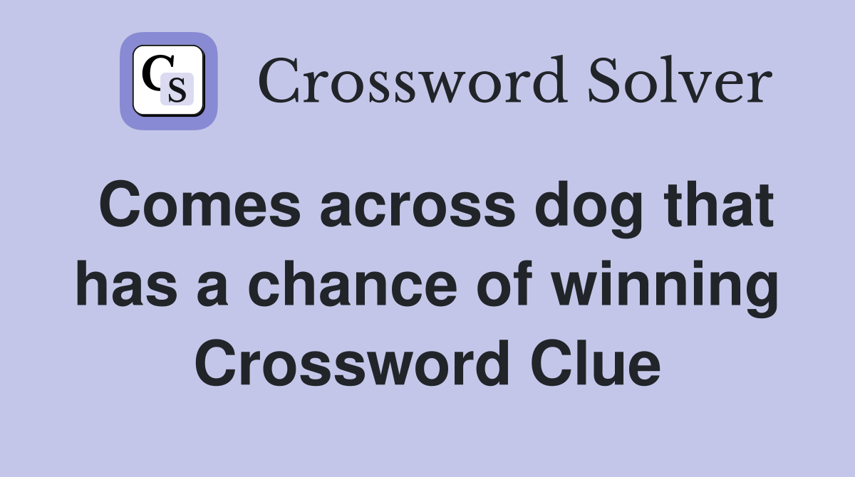 Comes across dog that has a chance of winning Crossword Clue