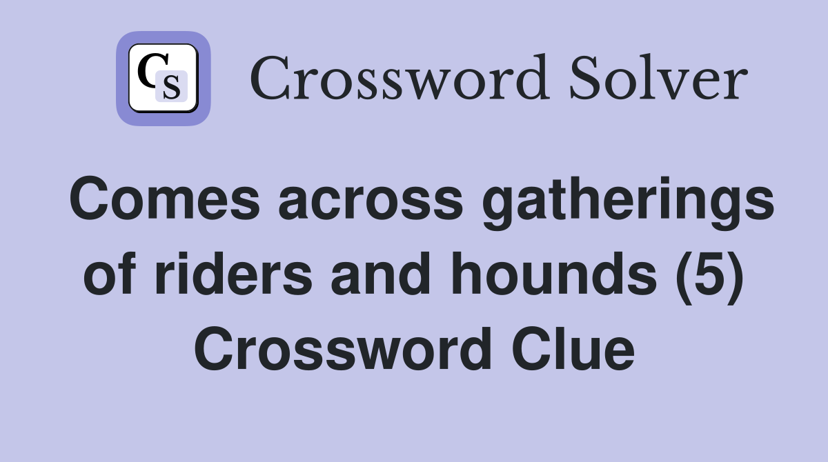 Comes across gatherings of riders and hounds (5) Crossword Clue