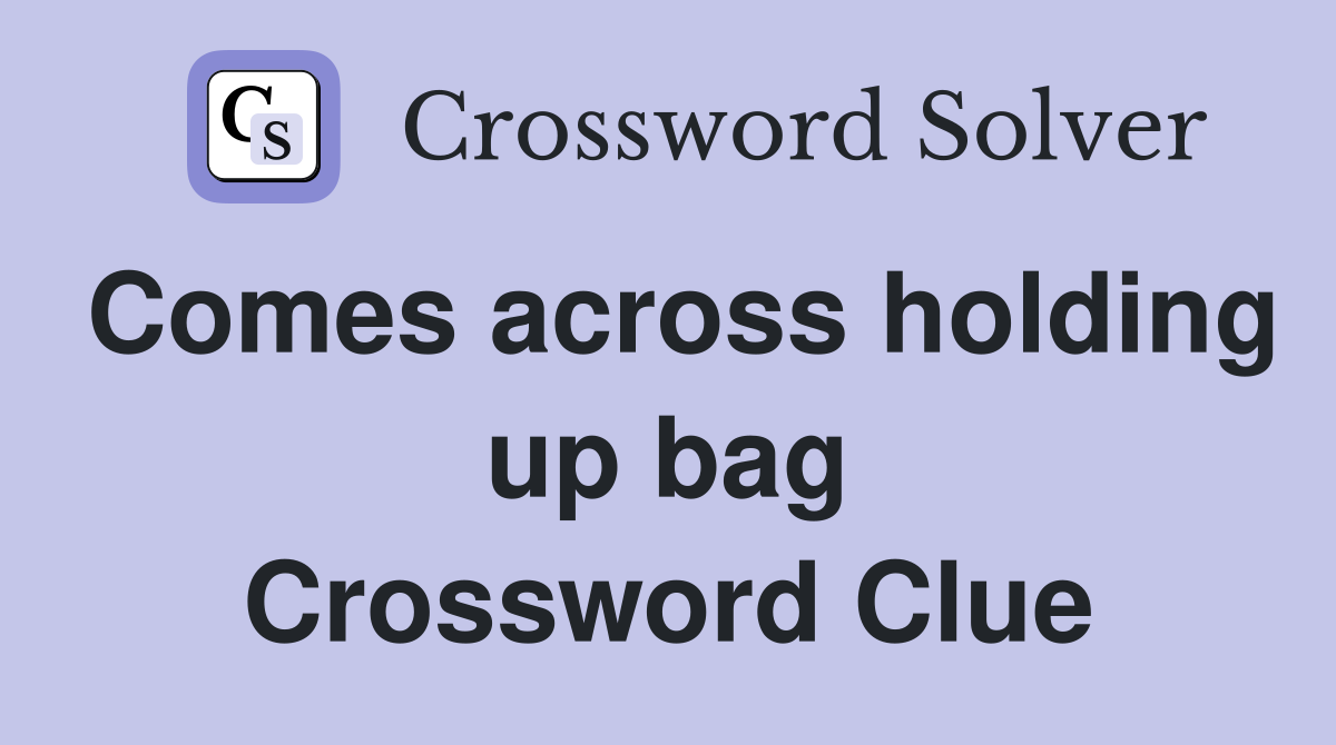 Comes across holding up bag Crossword Clue