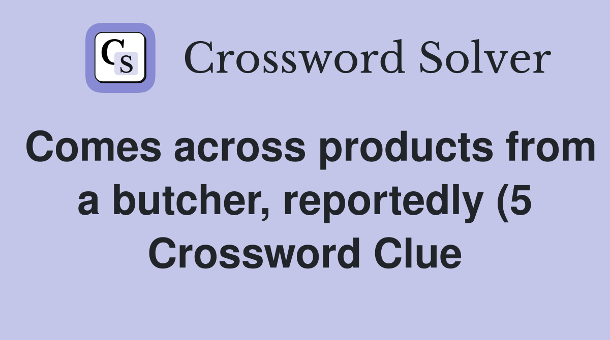 Comes across products from a butcher reportedly (5) Crossword Clue Comes across products from a butcher reportedly (5) Crossword Clue