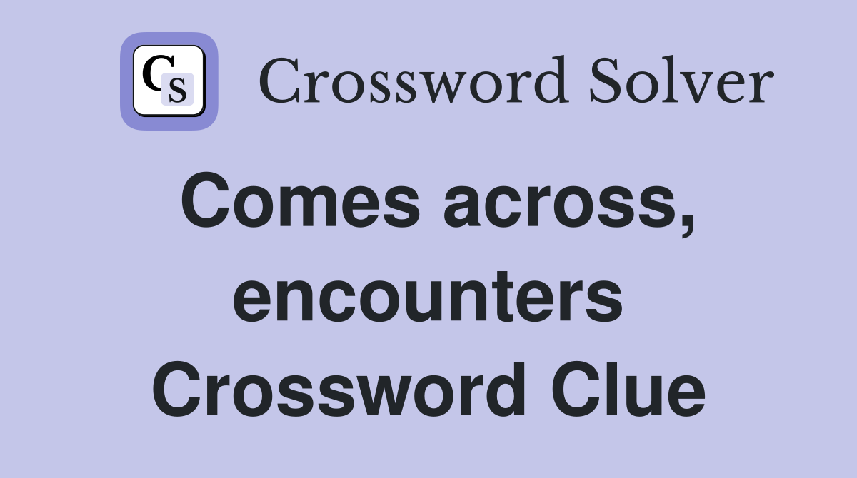 Comes across, encounters Crossword Clue