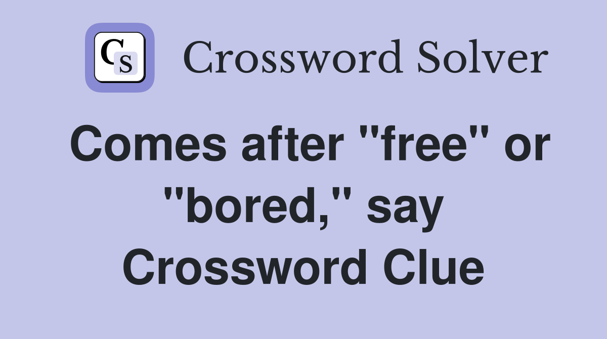 Comes after "free" or "bored," say Crossword Clue