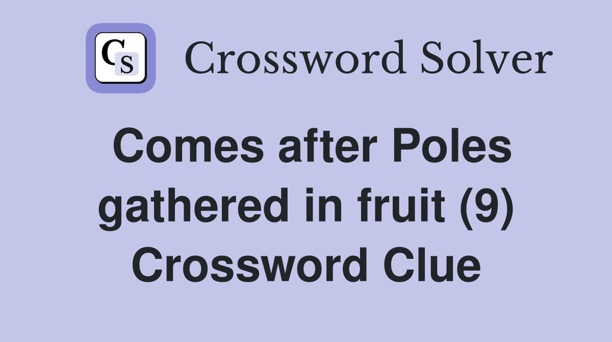 Comes after Poles gathered in fruit (9) Crossword Clue