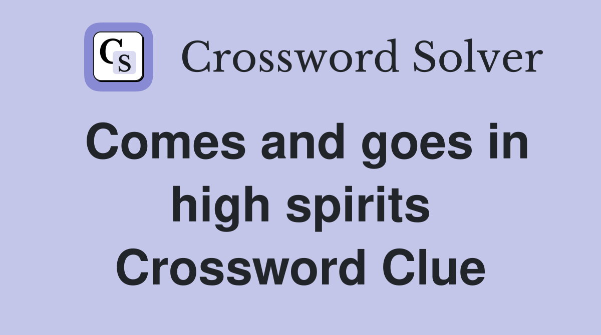 Comes and goes in high spirits Crossword Clue