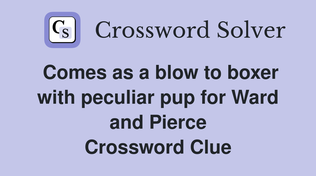Comes as a blow to boxer with peculiar pup for Ward and Pierce Crossword Clue