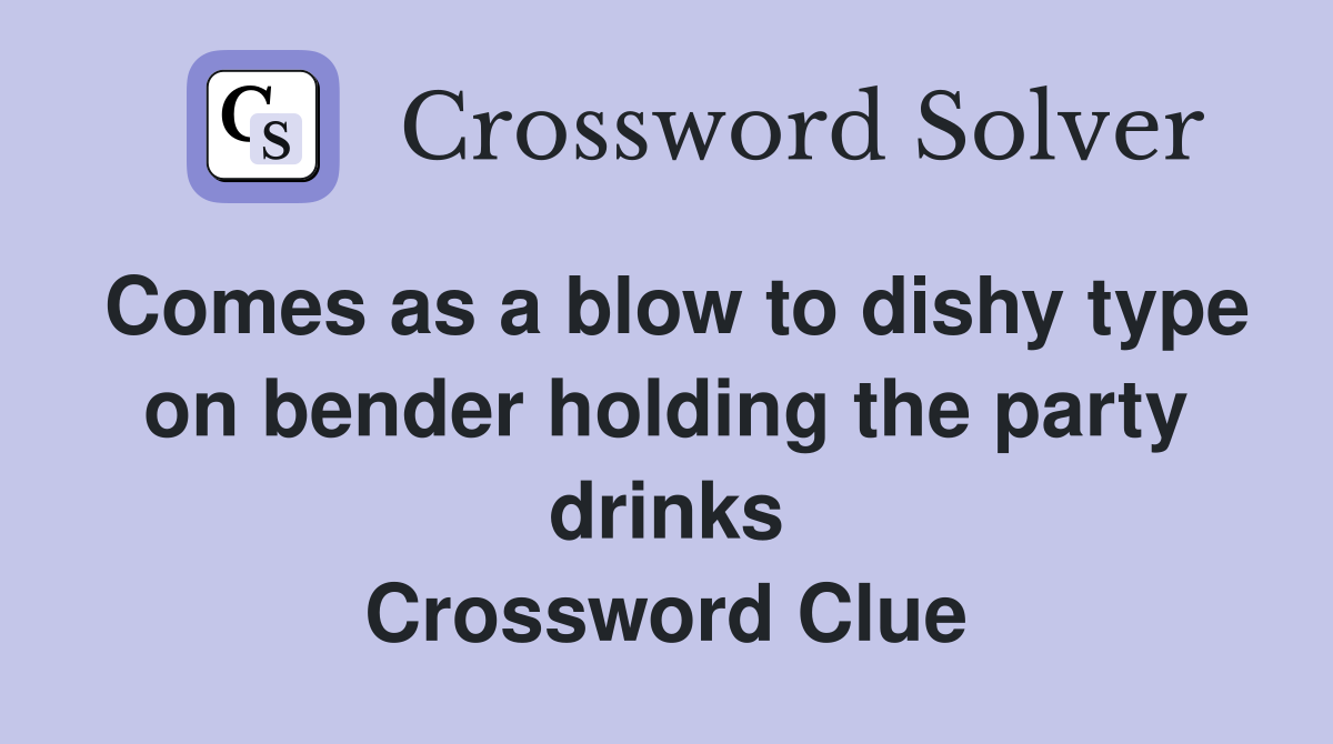 Comes as a blow to dishy type on bender holding the party drinks Crossword Clue