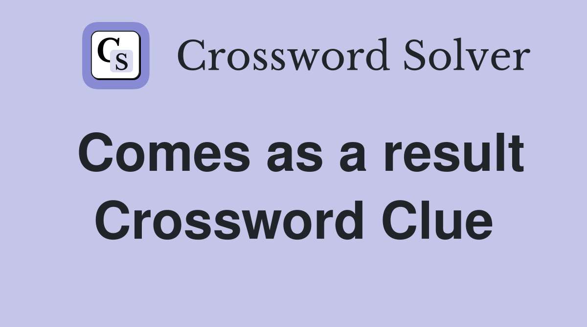 Comes as a result Crossword Clue