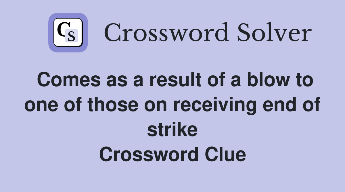 Comes as a result of a blow to one of those on receiving end of strike Crossword Clue