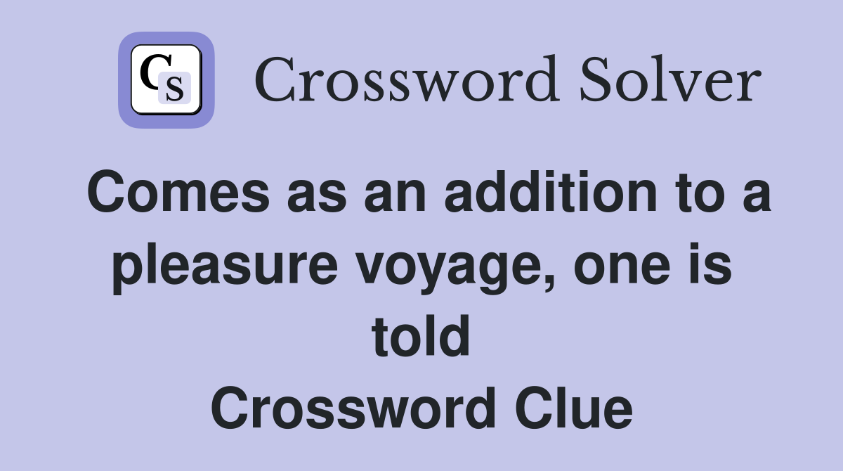 Comes as an addition to a pleasure voyage, one is told Crossword Clue