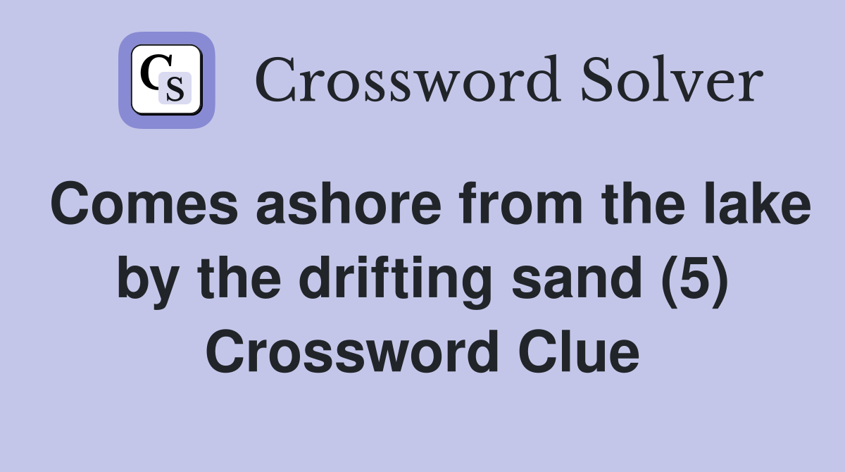 Comes ashore from the lake by the drifting sand (5) Crossword Clue