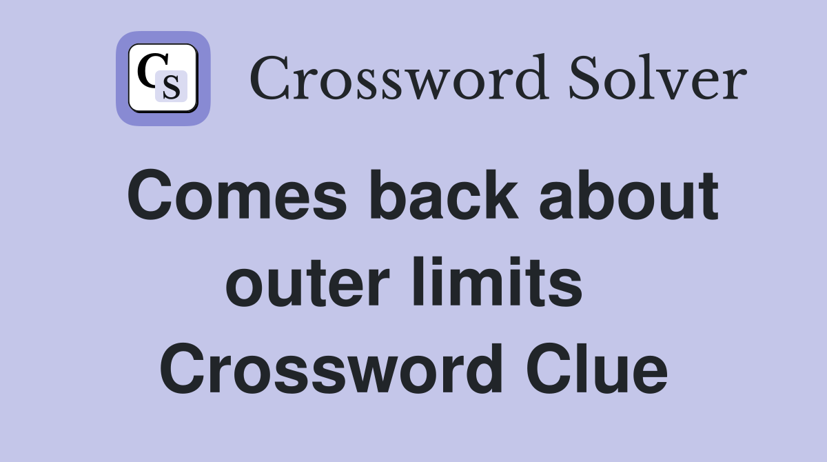 Comes back about outer limits  Crossword Clue