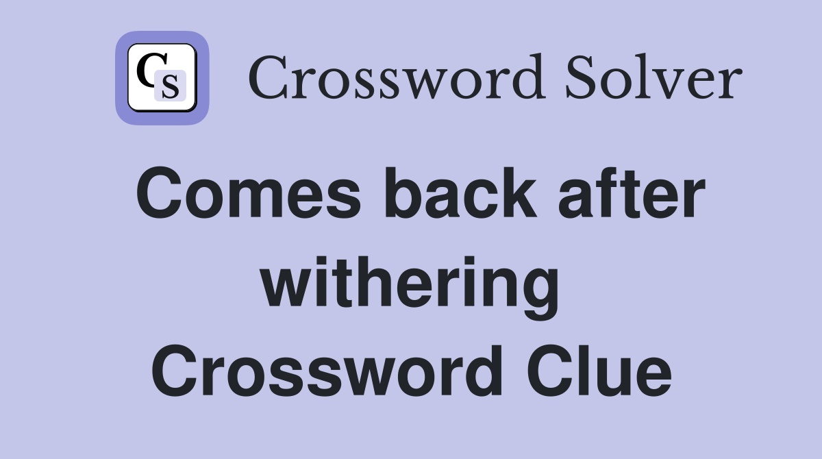 Comes back after withering Crossword Clue