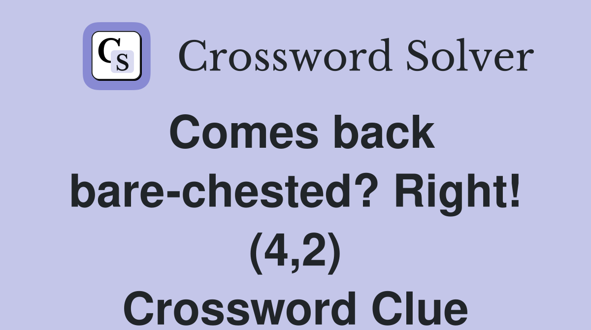 Comes back bare-chested? Right! (4,2) Crossword Clue
