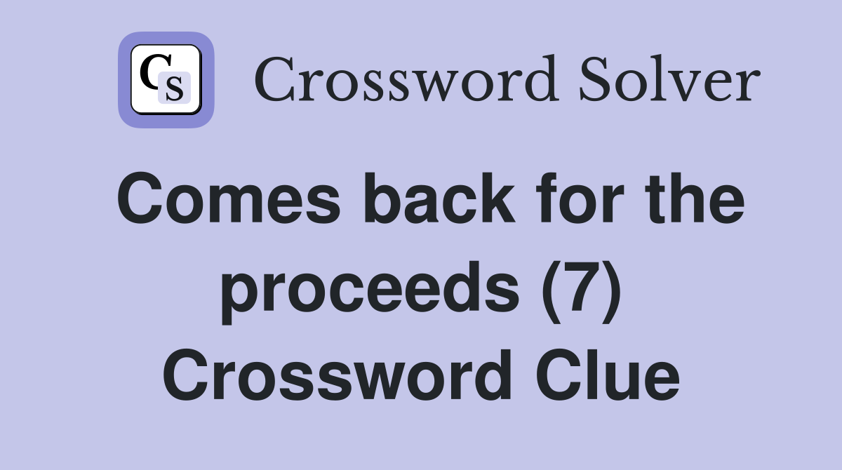 Comes back for the proceeds (7) Crossword Clue