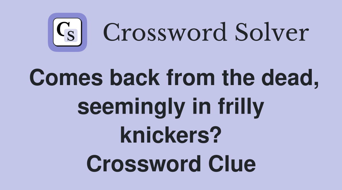 Comes back from the dead, seemingly in frilly knickers? Crossword Clue
