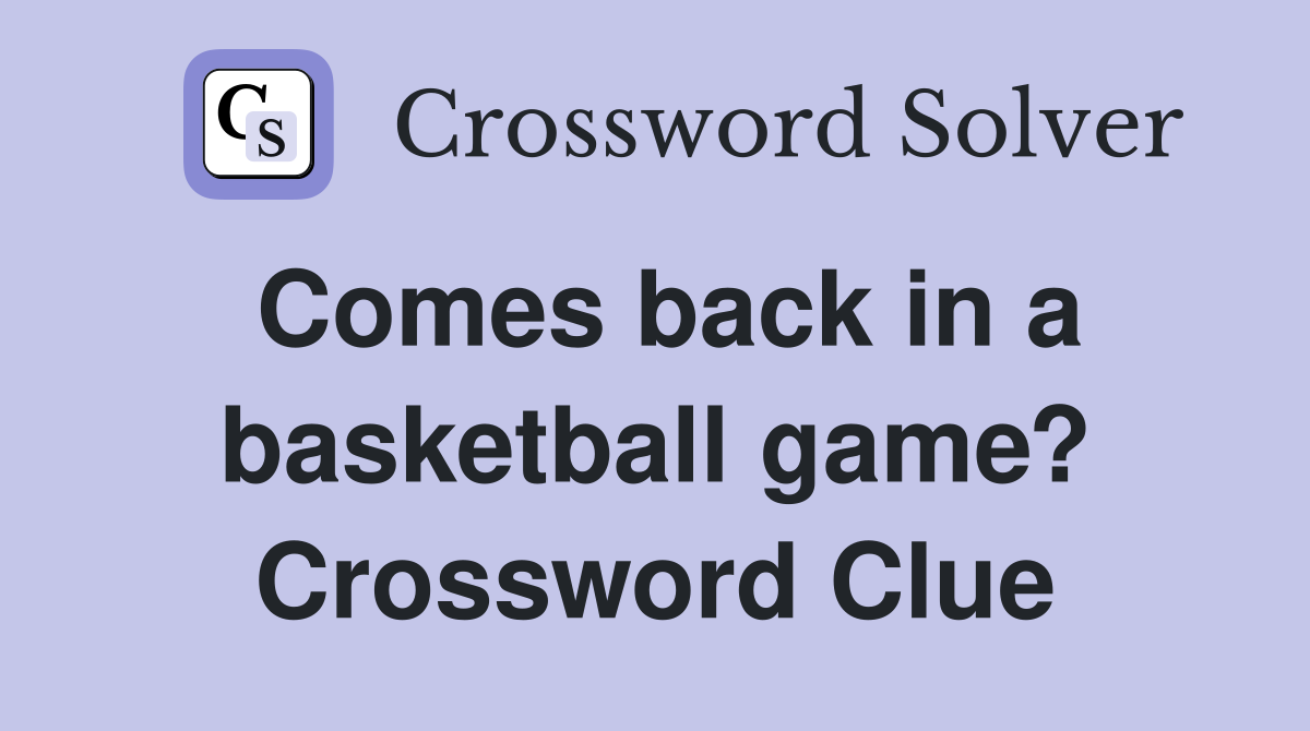 Comes back in a basketball game? Crossword Clue