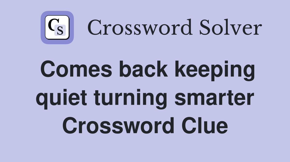 Comes back keeping quiet turning smarter Crossword Clue