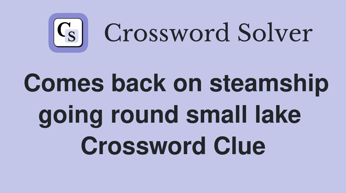 Comes back on steamship going round small lake  Crossword Clue