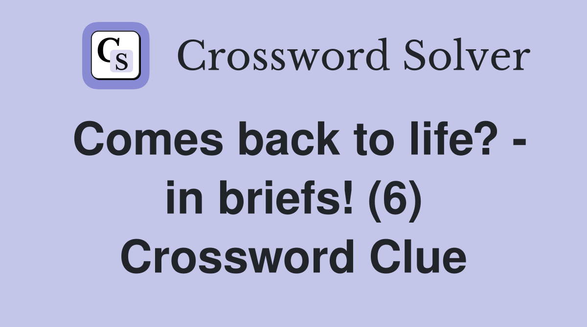 Comes back to life? - in briefs! (6) Crossword Clue