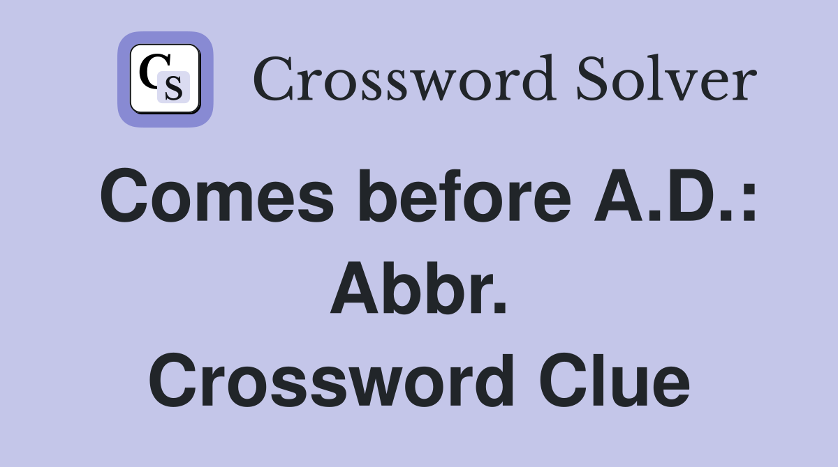 Comes before A.D.: Abbr. Crossword Clue