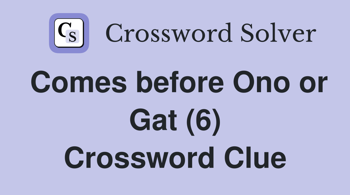 Comes before Ono or Gat (6) Crossword Clue