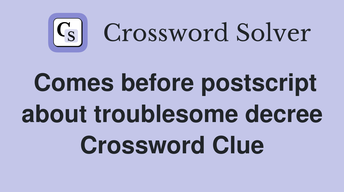 Comes before postscript about troublesome decree Crossword Clue