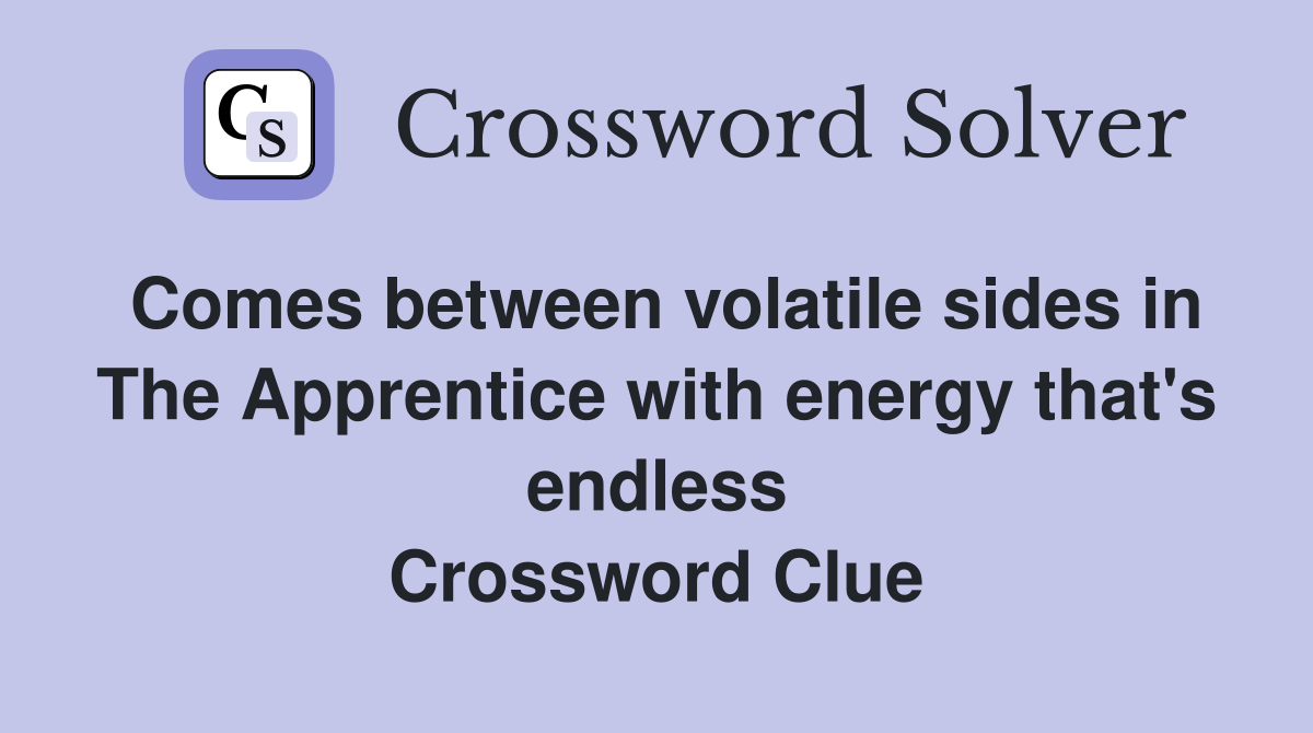 Comes between volatile sides in The Apprentice with energy that's endless Crossword Clue